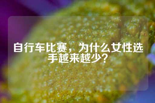 自行车比赛，为什么女性选手越来越少？